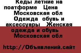 Кеды летние на поатформе › Цена ­ 700 - Московская обл. Одежда, обувь и аксессуары » Женская одежда и обувь   . Московская обл.